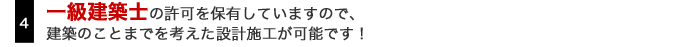 4.一級建築士の許可を保有していますので、建築のことまで考えた施工が可能です！